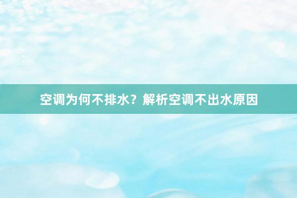 空调为何不排水？解析空调不出水原因